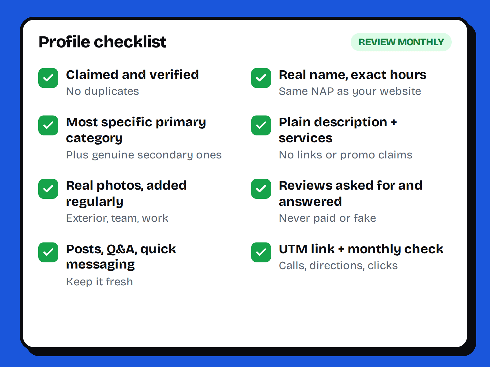 A profile checklist: claimed and verified, real name and exact hours, specific primary category, plain description and services, real photos, reviews asked for and answered, posts and Q&A, UTM link and monthly check.